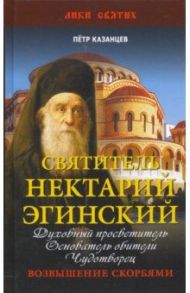 Святитель Нектарий Эгинский. Духовный просветитель, основатель обители, чудотворец / Казанцев Пётр Петрович