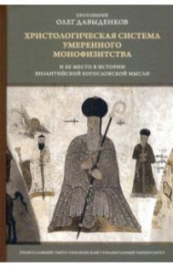 Христологическая система умеренного монофизитства и ее место в истории византийской богословской мыс / Протоиерей Олег Давыденков