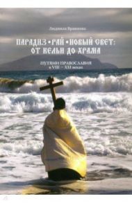 Парадиз. Рай. Новый Свет. От кельи до храма. Путями православия в VIII–XXI веках / Вражнова Людмила Юрьевна