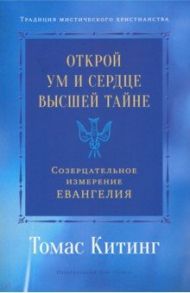 Открой ум и сердце Высшей Тайне. Созерцательное измерение Евангелия / Китинг Томас