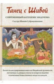 Танец с Шивой. Современный катехизис индуизма / Субрамуниясвами Садгуру Шивайя