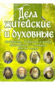 Дела житейские и духовные. Мудрость, смекалка и юмор духовников и старцев