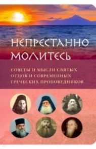 Непрестанно молитесь. Советы и мысли святых отцов и современных греческих проповедников / Архимандрит Эмилиан (Вафидис), Преподобный Иосиф Исихаст, Архимандрит Андрей (Конанос)