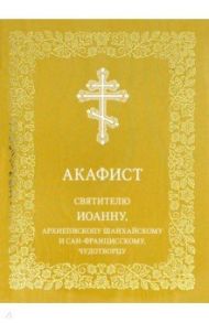 Акафист святителю Иоанну, архиепископу Шанхайскому и Сан-Францисскому, чудотворцу