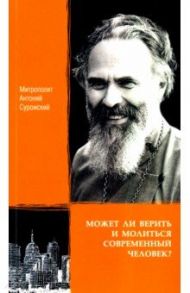 Может ли верить и молиться современный человек? / Митрополит Антоний Сурожский