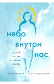 Небо внутри нас. Новый взгляд на учение Христа / Кевхишвили Владимир Анзорович