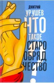 Что такое старообрядчество? / Урушев Дмитрий Александрович