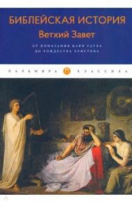 Библейская История. Ветхий Завет. От помазания царя Саула до Рождества Христова / Лопухин Александр Павлович