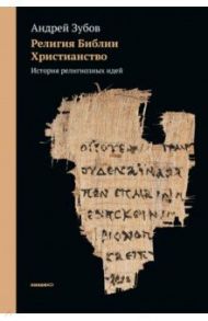 Религия Библии. Христианство. История религиозных идей / Зубов Андрей Борисович