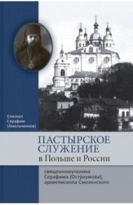 Пастырское служение в Польше и России сщмч. Серафима (Остроумова), архиепископа Смоленского / Епископ Серафим (Амельчиков)