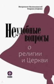 Неудобные вопросы о религии и Церкви / Митрополит Иларион (Алфеев)