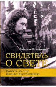 Свидетель о Свете. Повесть об отце Иоанне (Крестьянкине) / Бондаренко Вячеслав Васильевич