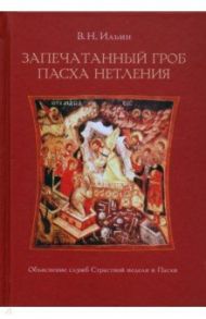 Запечатанный гроб. Пасха нетления. Объяснение служб Страстной недели и Пасхи / Ильин Владимир Николаевич