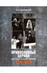 Православные Церкви Юго-Восточной Европы (1945 - 1950-е гг.) / Шкаровский Михаил Витальевич