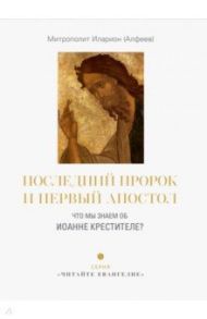 Последний пророк и первый апостол. Что мы знаем об Иоанне Крестителе? / Митрополит Иларион (Алфеев)