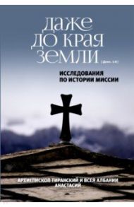 Даже до края земли (Деян. 1:8). Исследования по истории миссии / Архиепископ Анастасий (Яннулатос)