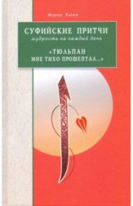 Суфийские притчи. Мудрость на каждый день "Тюльпан мне тихо прошептал" / Хасан Мурад