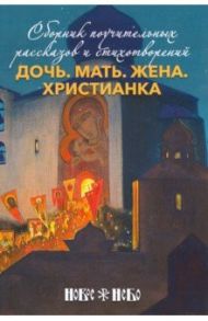 Дочь. Мать. Жена. Христианка. Сборник поучительных рассказов и стихотворений / Священник Георгий Орлов