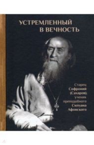 Устремленный в вечность. Старец Софроний (Сахаров), ученик преподобного Силуана Афонского / Ильюнина Людмила Александровна