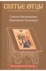 Святое Богоявление (Крещение Господне). Антология святоотеческих проповедей / Малков Петр Юрьевич