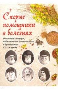 Скорые помощники в болезнях. Советы святых старцев и духовников