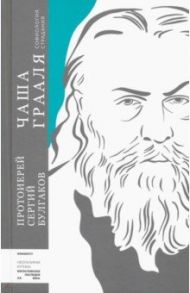 Чаша Грааля. Софиология страдания / Протоиерей Сергий Булгаков