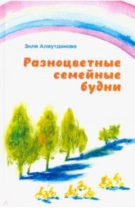 Разноцветные семейные будни / Аляутдинова Зиля