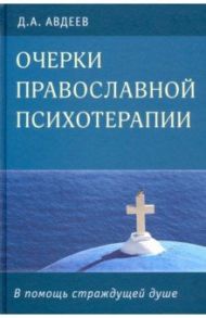 Очерки православной психотерапии. В помощь страждущей душе / Авдеев Дмитрий Александрович