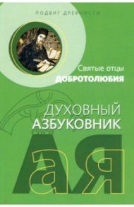 Подвиг древности. Святые отцы Добротолюбия. Духовный азбуковник