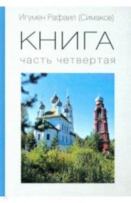 КНИГА. Часть четвертая / Игумен Рафаил (Симаков)