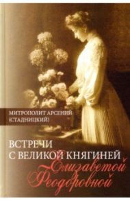 Встречи с Великой княгиней Елизаветой Феодоровной. Дневниковые записи. 1897 - 1918 / Митрополит Арсений (Стадницкий)