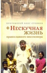 Нескучная жизнь православного миссионера / Протоиерей Олег Стеняев