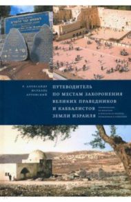 Путеводитель по местам захоронения великих праведников и каббалистов земли Израиля / Артовский Александр-Исраэль