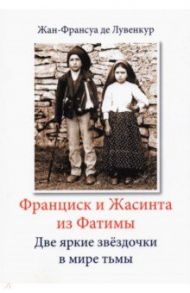 Франциск и Жасинта из Фатимы. Две яркие звездочки в мире тьмы / Де Лувенкур Жан-Франсуа