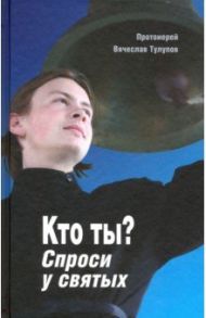 Кто ты? Спроси у святых / Протоиерей Вячеслав Тулупов