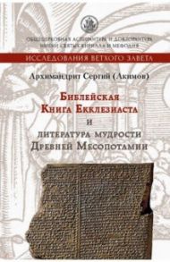 Библейская Книга Екклезиаста и литература мудрости Древней Месопотамии / Архимандрит Сергий (Акимов)