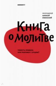 Книга о молитве. Тяжесть правила или разговор с Отцом? / Протоиерей Алексей Уминский