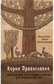 Корни Православия, рассказанные в историях и притчах для прибавления ума / Иеромонах Симон (Безкровный)