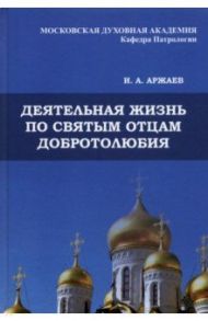 Деятельная жизнь по святым отцам добротолюбия / Аржаев Иван Александрович