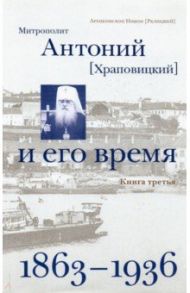 Митрополит Антоний (Храповицкий) и его время. Книга третья (1863-1936) / Архиепископ Никон (Рклицкий)