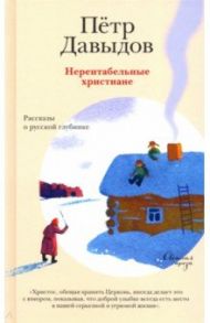 Нерентабельные христиане. Рассказы о русской глубинке / Давыдов Петр Михайлович