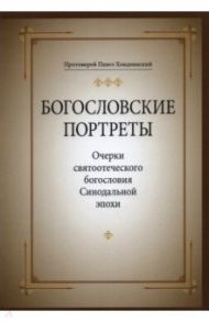 Богословские портреты. Очерки святоотеческого богословия Синодальной эпохи / Протоиерей Павел Хондзинский