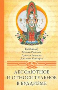 Абсолютное и относительное в буддизме / Васубандху, Ринпоче Дуджом, Ринпоче Мипам