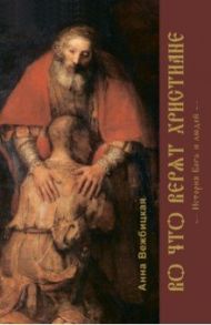 Во что верят христиане. История Бога и людей / Вежбицкая Анна