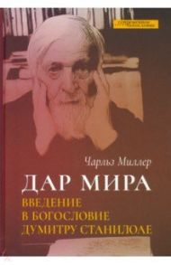 Дар мира. Введение в богословие Думитру Станилоае / Миллер Чарльз