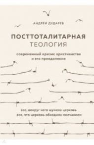 Посттоталитарная теология. Cовременный кризис христианства и его преодоление / Дударев Андрей Николаевич