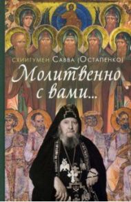 Молитвенно с вами… Жизнеописание, воспоминания духовных чад и поучения схиигумена Саввы (Остапенко)