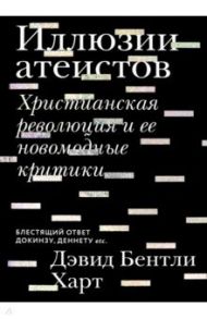 Иллюзии атеистов. Христианская революция и ее новомодные критики / Харт Дэвид Бентли