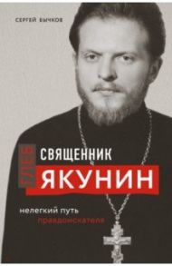 Священник Глеб Якунин. Нелегкий путь правдоискателя / Бычков Сергей Сергеевич