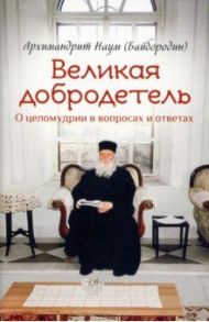 Великая добродетель. О целомудрии в вопросах и ответах / Архимандрит Наум (Байбородин)